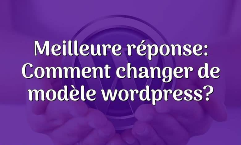 Meilleure réponse: Comment changer de modèle wordpress?