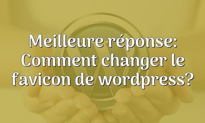 Meilleure réponse: Comment changer le favicon de wordpress?