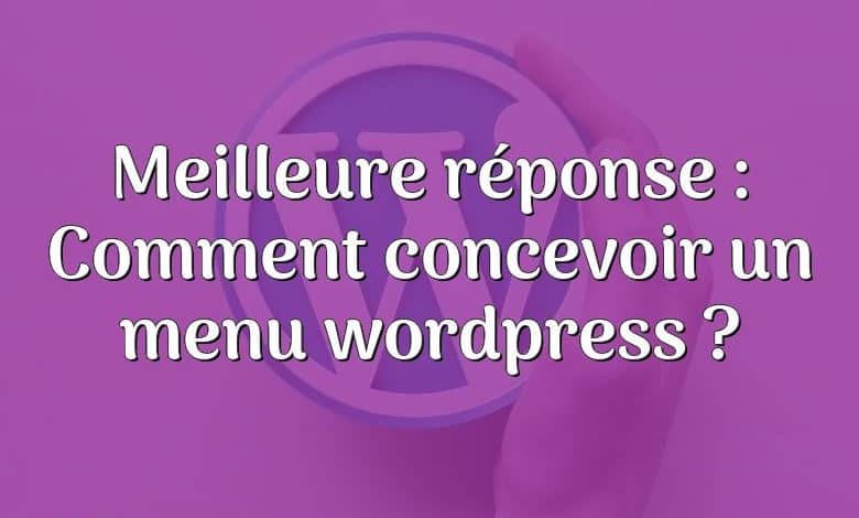 Meilleure réponse : Comment concevoir un menu wordpress ?