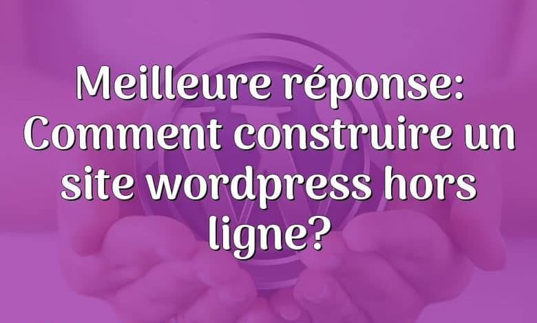 Meilleure réponse: Comment construire un site wordpress hors ligne?