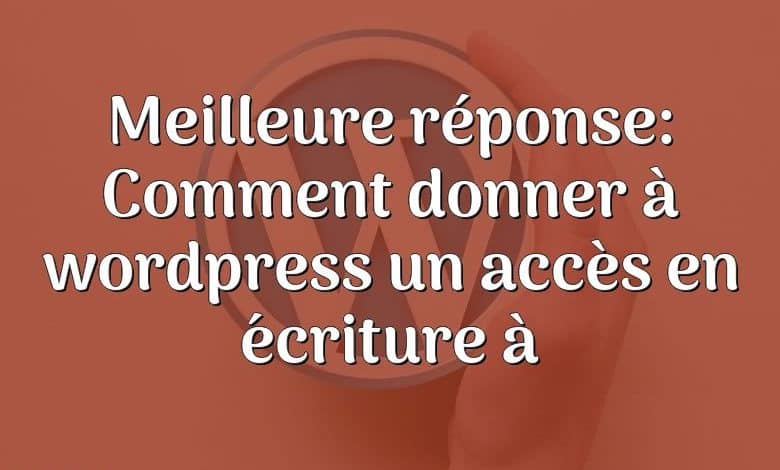 Meilleure réponse: Comment donner à wordpress un accès en écriture à