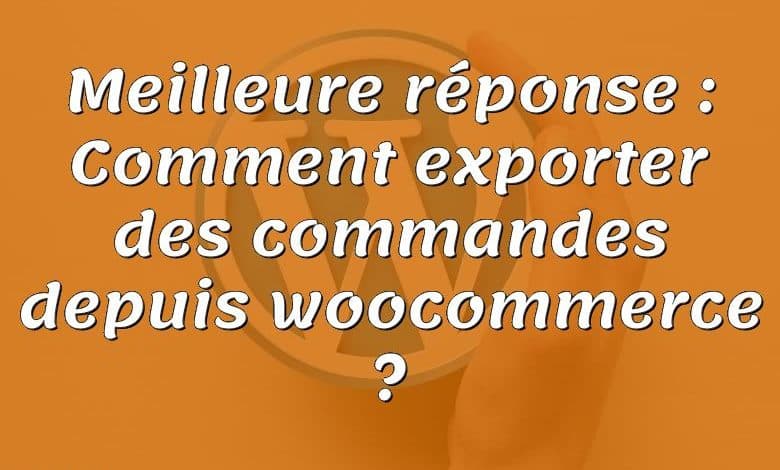 Meilleure réponse : Comment exporter des commandes depuis woocommerce ?