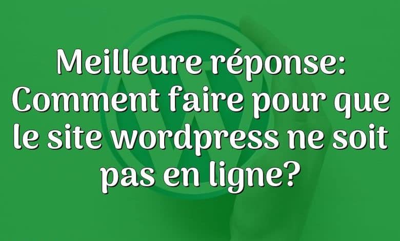 Meilleure réponse: Comment faire pour que le site wordpress ne soit pas en ligne?