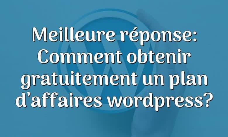 Meilleure réponse: Comment obtenir gratuitement un plan d’affaires wordpress?