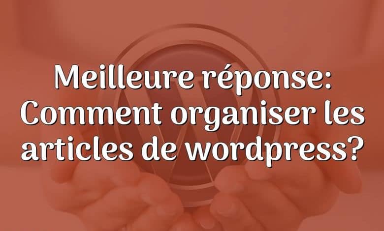 Meilleure réponse: Comment organiser les articles de wordpress?