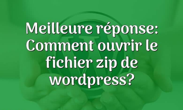 Meilleure réponse: Comment ouvrir le fichier zip de wordpress?