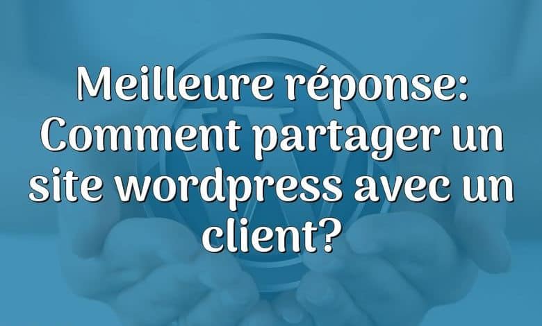 Meilleure réponse: Comment partager un site wordpress avec un client?