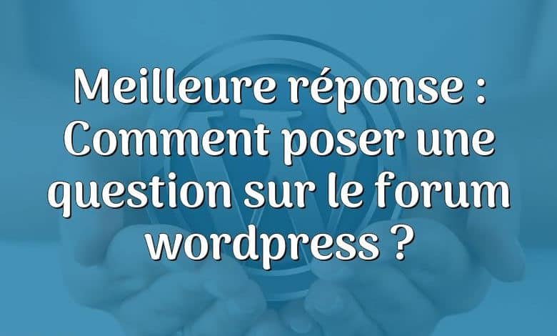 Meilleure réponse : Comment poser une question sur le forum wordpress ?