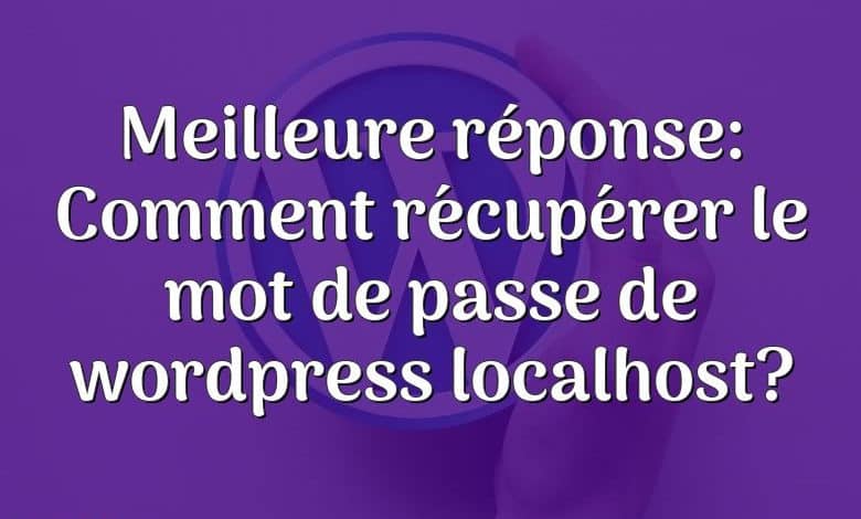 Meilleure réponse: Comment récupérer le mot de passe de wordpress localhost?