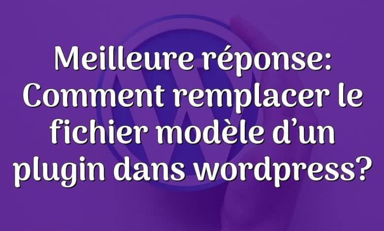 Meilleure réponse: Comment remplacer le fichier modèle d’un plugin dans wordpress?