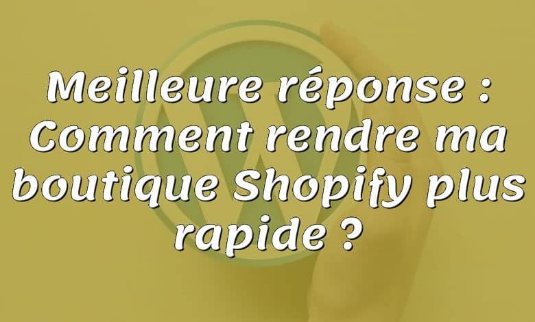 Meilleure réponse : Comment rendre ma boutique Shopify plus rapide ?