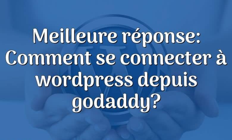 Meilleure réponse: Comment se connecter à wordpress depuis godaddy?