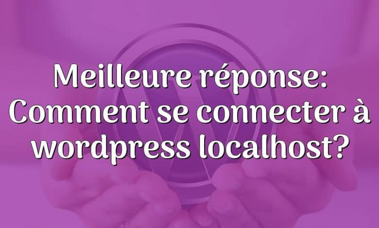 Meilleure réponse: Comment se connecter à wordpress localhost?