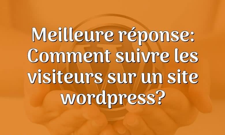 Meilleure réponse: Comment suivre les visiteurs sur un site wordpress?