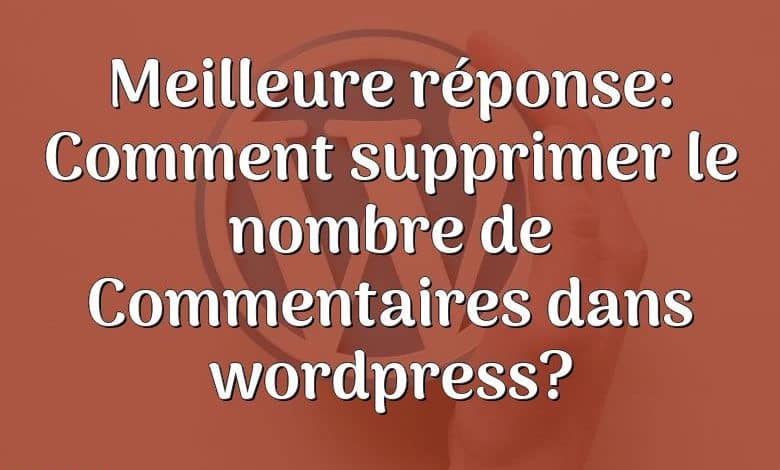 Meilleure réponse: Comment supprimer le nombre de Commentaires dans wordpress?