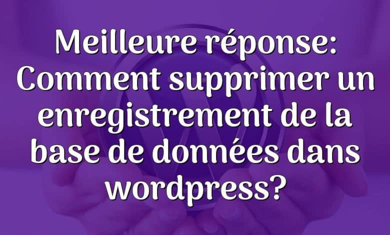 Meilleure réponse: Comment supprimer un enregistrement de la base de données dans wordpress?