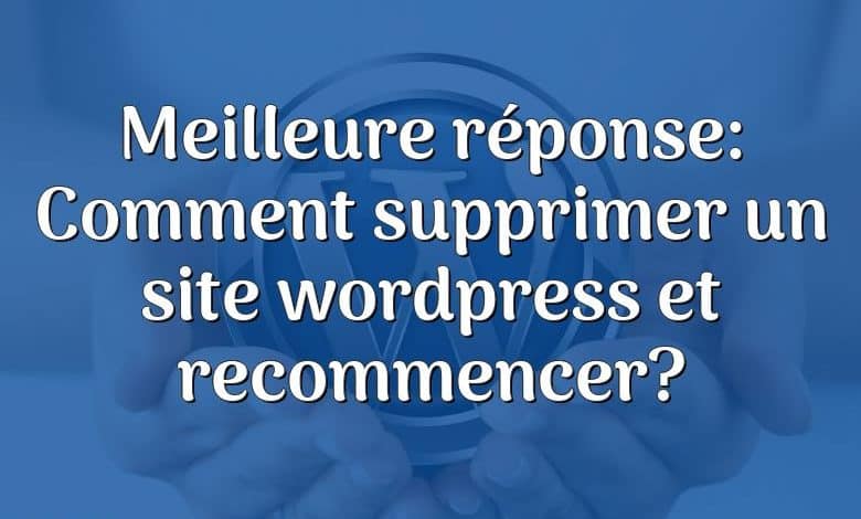 Meilleure réponse: Comment supprimer un site wordpress et recommencer?