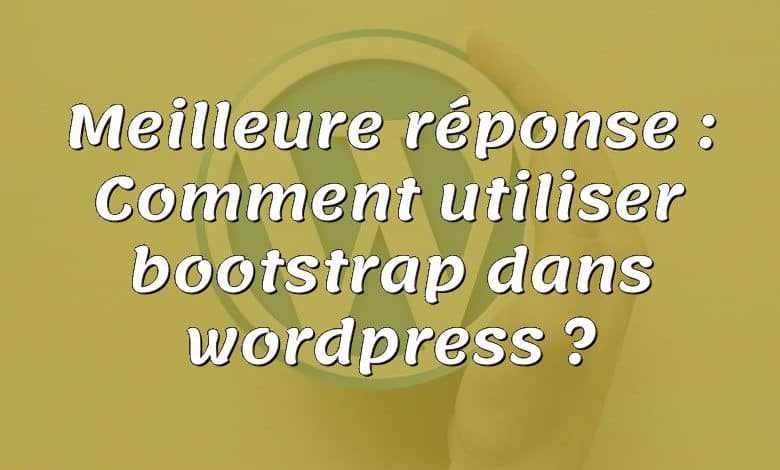 Meilleure réponse : Comment utiliser bootstrap dans wordpress ?