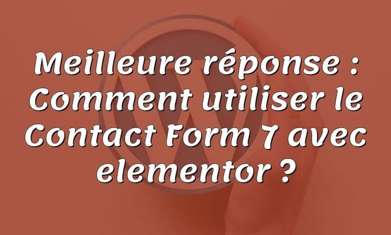 Meilleure réponse : Comment utiliser le Contact Form 7 avec elementor ?