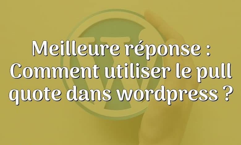 Meilleure réponse : Comment utiliser le pull quote dans wordpress ?