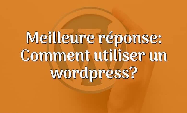 Meilleure réponse: Comment utiliser un wordpress?