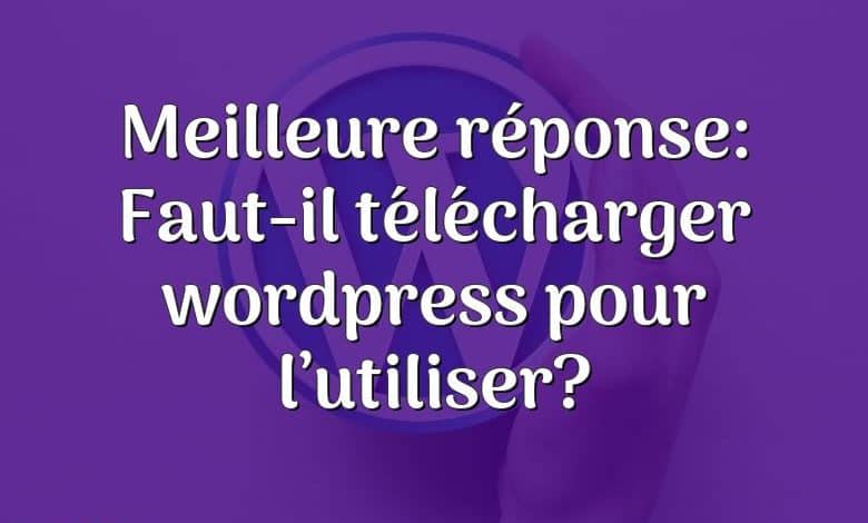 Meilleure réponse: Faut-il télécharger wordpress pour l’utiliser?