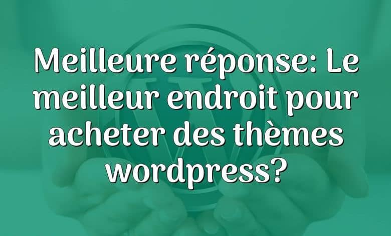 Meilleure réponse: Le meilleur endroit pour acheter des thèmes wordpress?