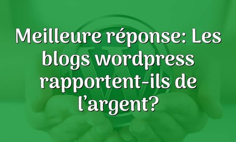 Meilleure réponse: Les blogs wordpress rapportent-ils de l’argent?