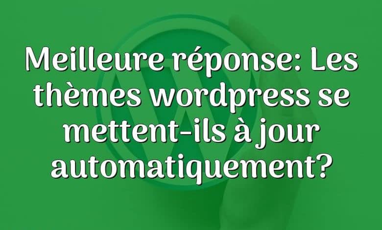 Meilleure réponse: Les thèmes wordpress se mettent-ils à jour automatiquement?