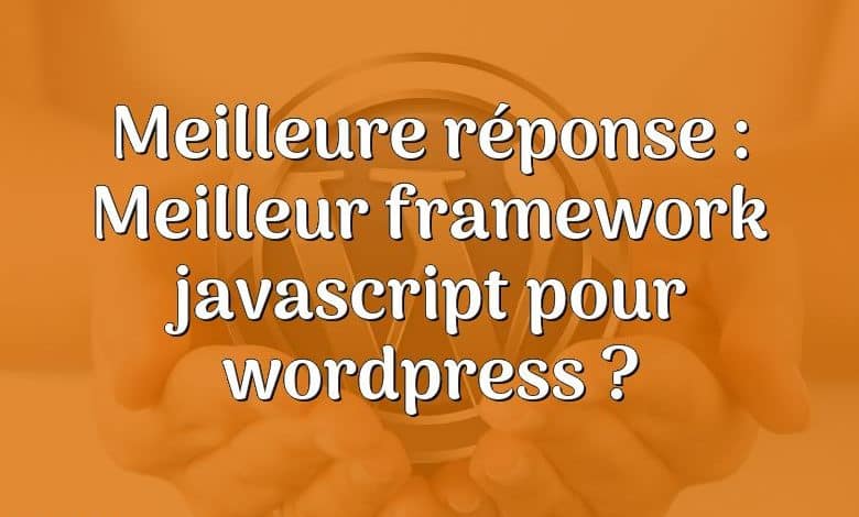 Meilleure réponse : Meilleur framework javascript pour wordpress ?