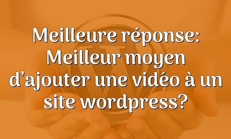 Meilleure réponse: Meilleur moyen d’ajouter une vidéo à un site wordpress?