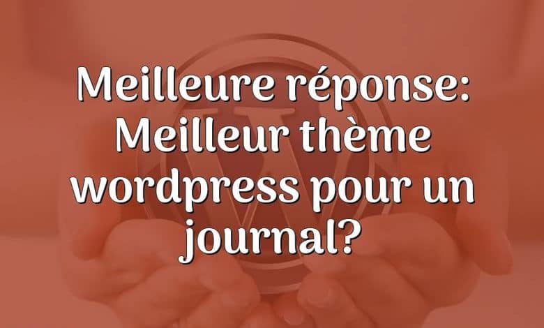 Meilleure réponse: Meilleur thème wordpress pour un journal?