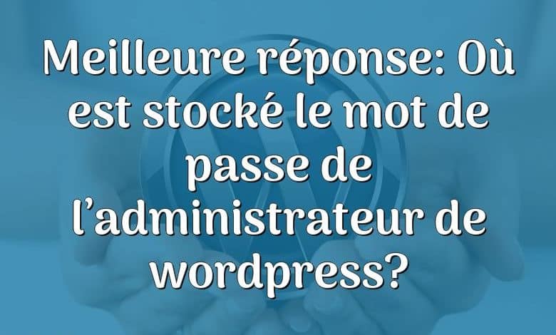 Meilleure réponse: Où est stocké le mot de passe de l’administrateur de wordpress?