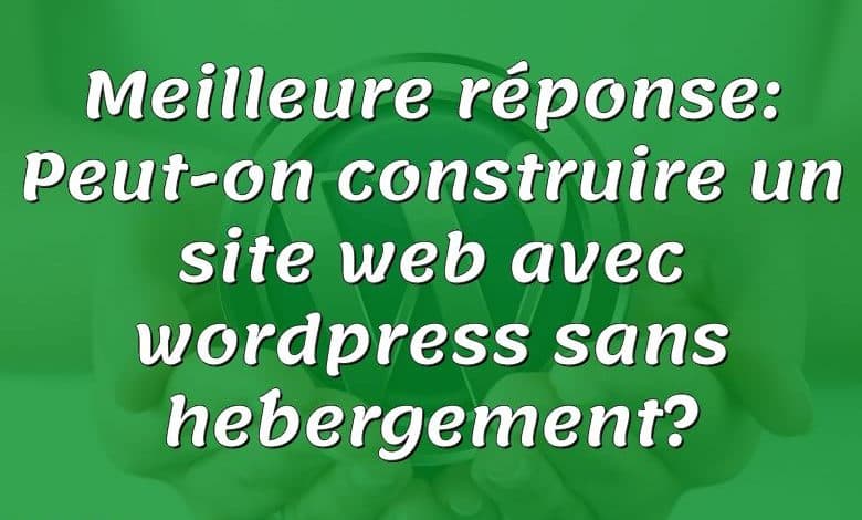 Meilleure réponse: Peut-on construire un site web avec wordpress sans hébergement?