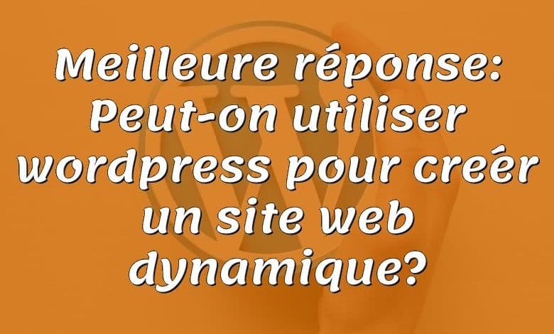 Meilleure réponse: Peut-on utiliser wordpress pour créer un site web dynamique?