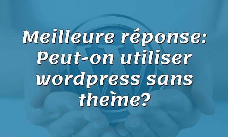 Meilleure réponse: Peut-on utiliser wordpress sans thème?