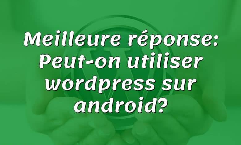 Meilleure réponse: Peut-on utiliser wordpress sur android?