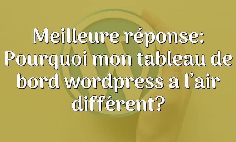 Meilleure réponse: Pourquoi mon tableau de bord wordpress a l’air différent?