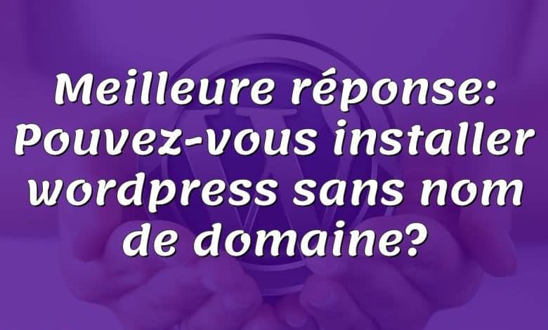 Meilleure réponse: Pouvez-vous installer wordpress sans nom de domaine?