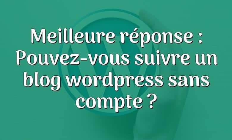 Meilleure réponse : Pouvez-vous suivre un blog wordpress sans compte ?