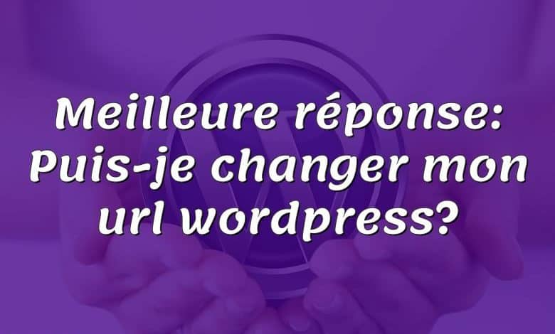 Meilleure réponse: Puis-je changer mon url wordpress?