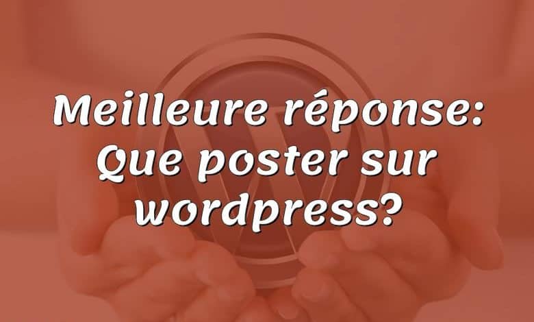 Meilleure réponse: Que poster sur wordpress?