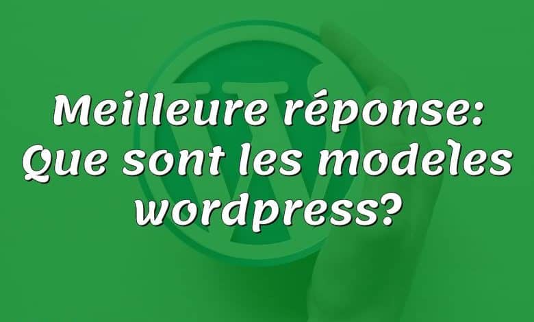 Meilleure réponse: Que sont les modèles wordpress?