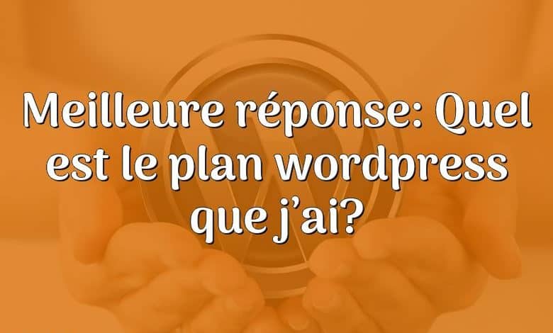 Meilleure réponse: Quel est le plan wordpress que j’ai?