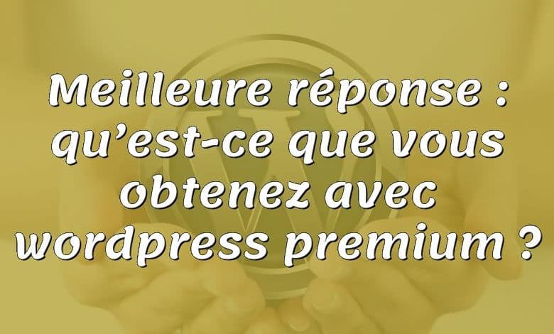 Meilleure réponse : qu’est-ce que vous obtenez avec wordpress premium ?