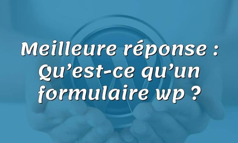 Meilleure réponse : Qu’est-ce qu’un formulaire wp ?