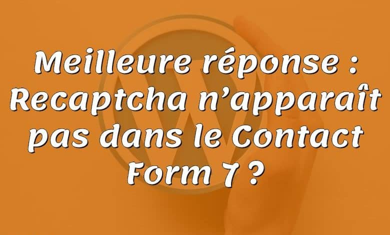 Meilleure réponse : Recaptcha n’apparaît pas dans le Contact Form 7 ?