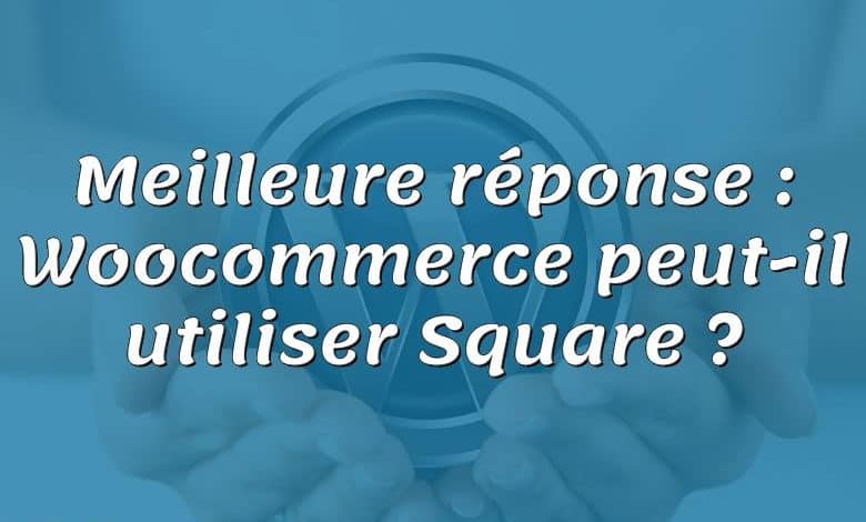 Meilleure réponse : Woocommerce peut-il utiliser Square ?