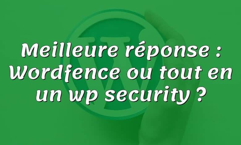 Meilleure réponse : Wordfence ou tout en un wp security ?