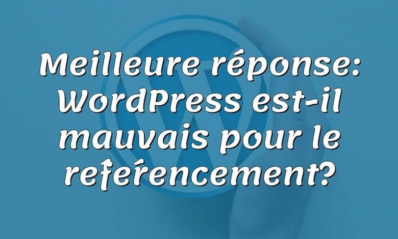 Meilleure réponse: WordPress est-il mauvais pour le référencement?